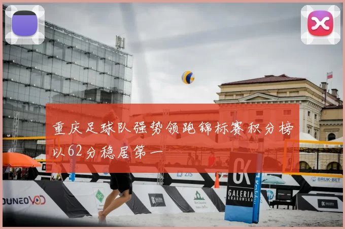 重庆足球队强势领跑锦标赛积分榜以62分稳居第一