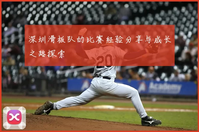 深圳滑板队的比赛经验分享与成长之路探索
