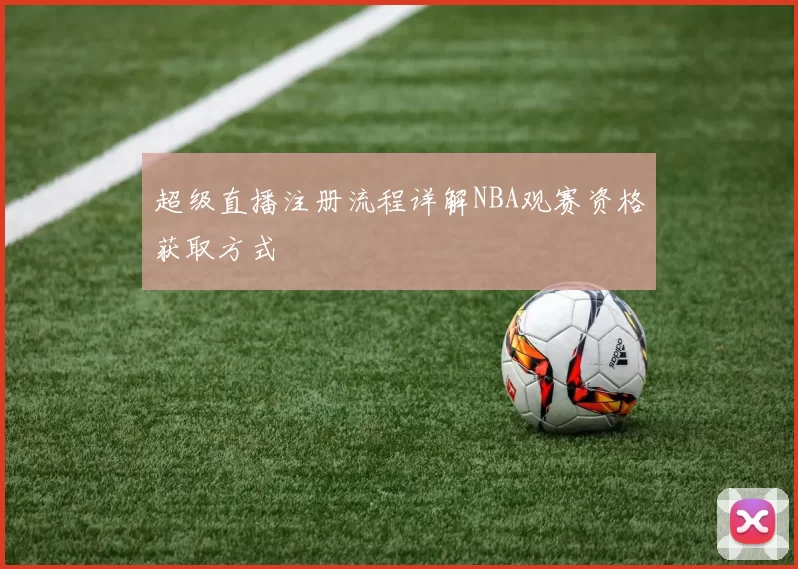 超级直播注册流程详解NBA观赛资格获取方式